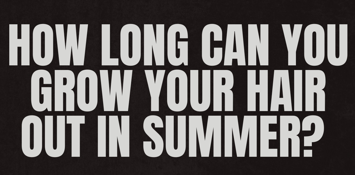 How Long Can You Grow Your Hair Out in Summer?